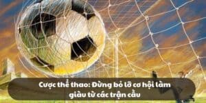 Cược thể thao: Đừng bỏ lỡ cơ hội làm giàu từ các trận cầu