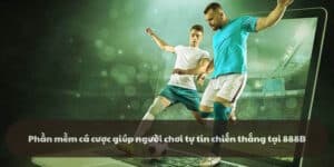 Phần mềm cá cược giúp người chơi tự tin chiến thắng tại 888B